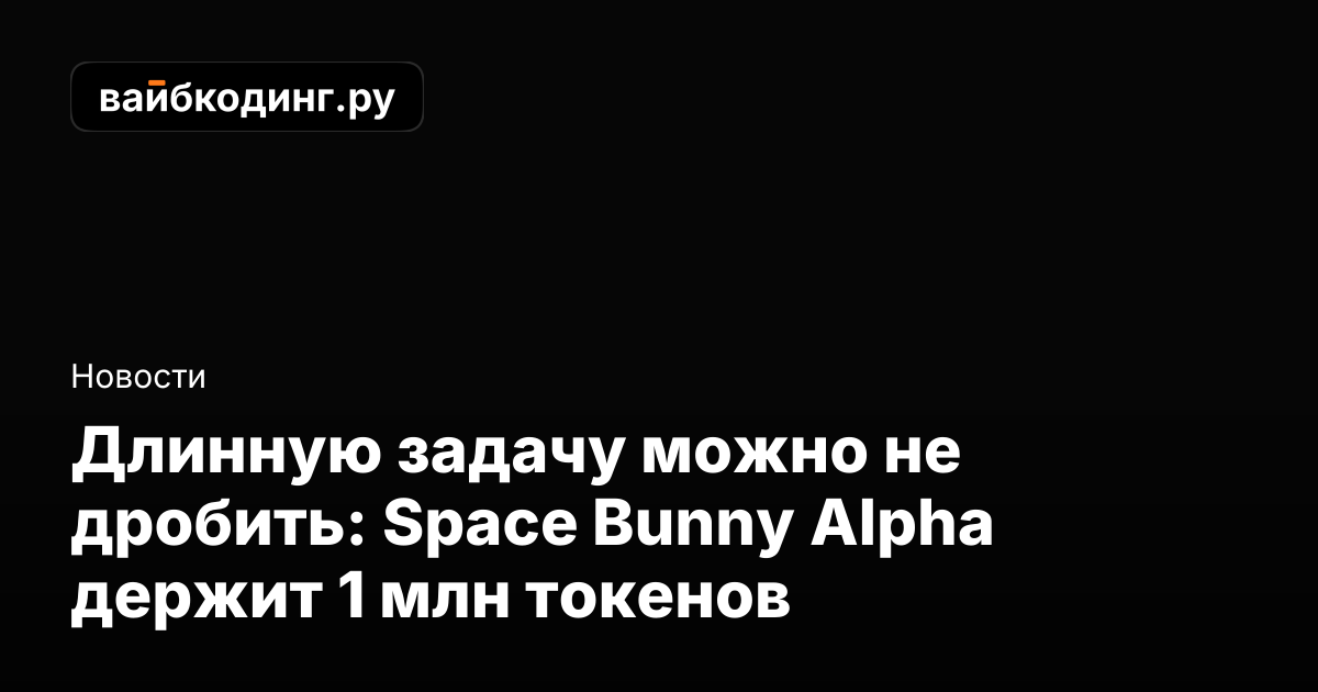 Длинную задачу можно не дробить: Space Bunny Alpha держит 1 млн токенов ...